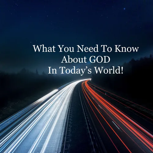 What You Need To Know About GOD in Today's World!