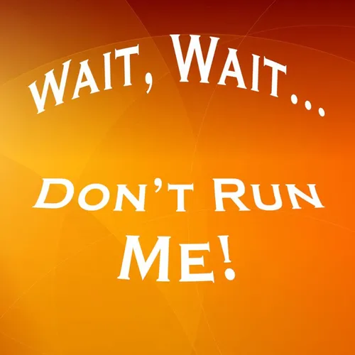 Wait, Wait... Don't Run Me!
