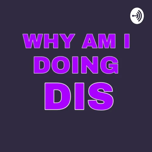WhyamIdoingdis