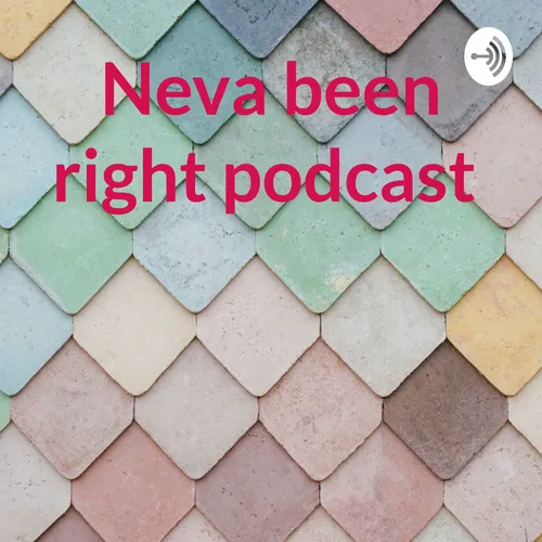 Neva been right podcast