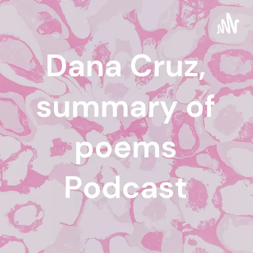 Dana Cruz, summary of poems Podcast