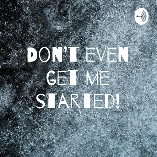 Don't even get me started!