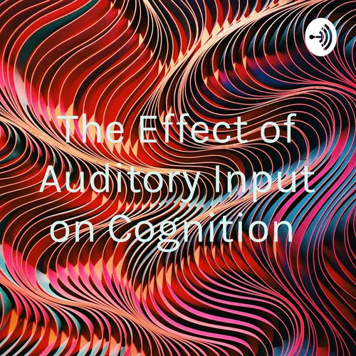 The Effect of Auditory Input on Cognition