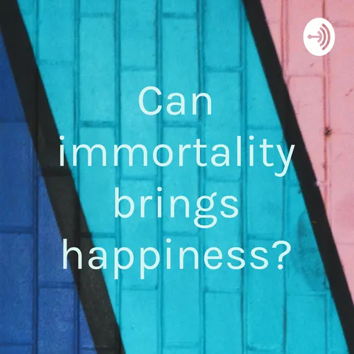 Can immortality brings happiness?