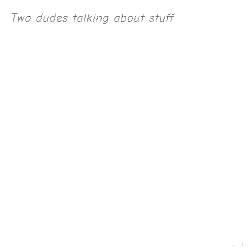 Two Dudes Talking About Stuff
