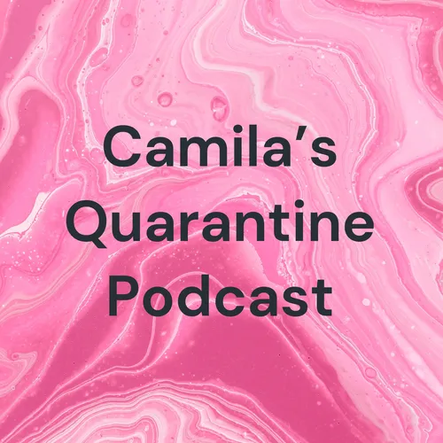 Camila's Quarantine Podcast