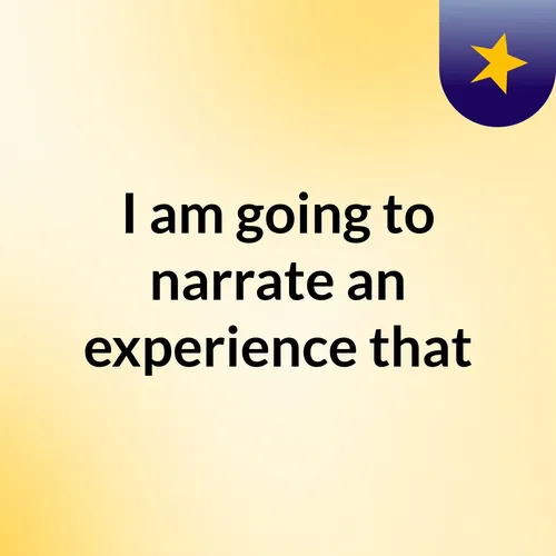 I am going to narrate an experience that