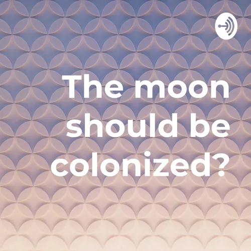 The moon should be colonized?