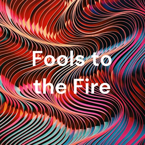 Fools to the Fire