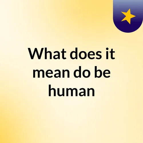 What does it mean do be human