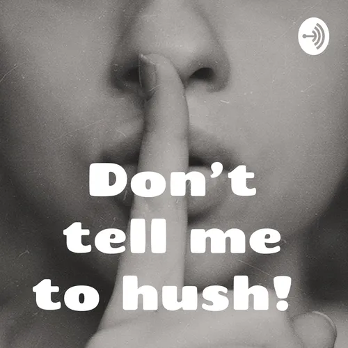Don’t tell me to hush!