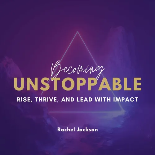Becoming Unstoppable - Rise, Thrive and Lead with Impact