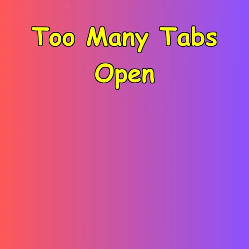 Too Many Tabs Open