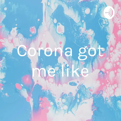 Corona got me like
