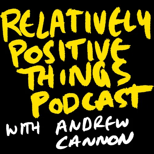 Relatively Positive Things with Andrew Cannon
