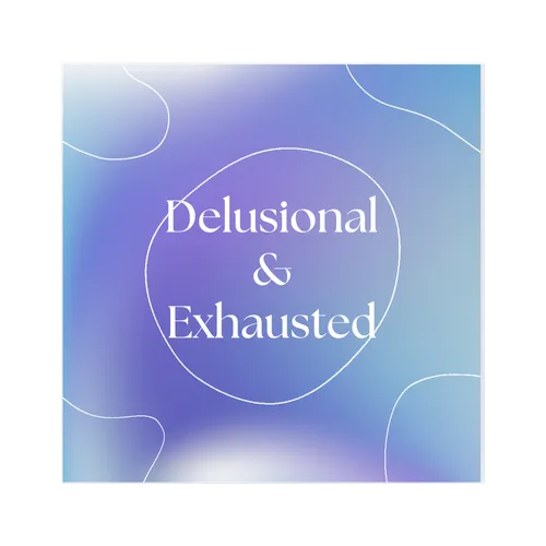 Delusional & Exhausted