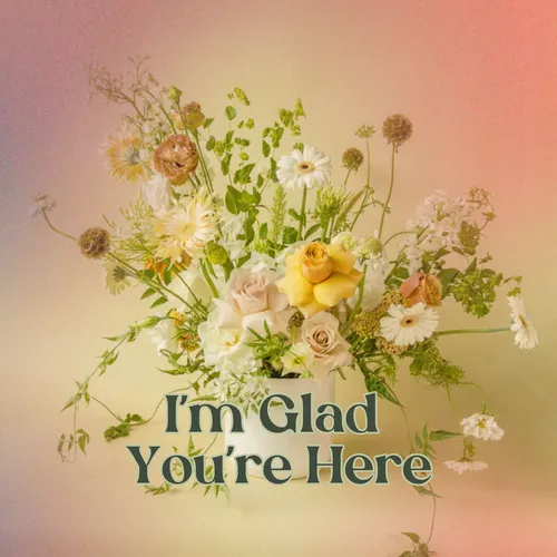 I'm Glad You're Here