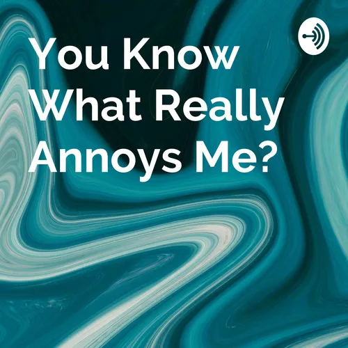 You Know What Really Annoys Me?