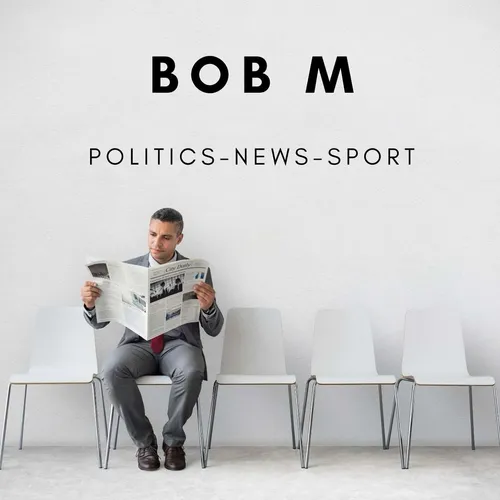 Bob M’s Podcast : Politics - News - Sport