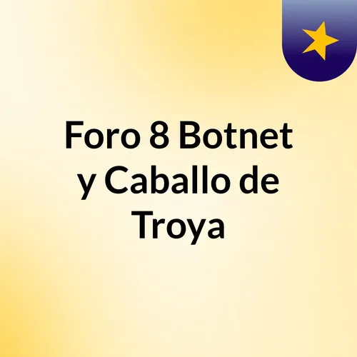 Foro 8: Botnet y Caballo de Troya