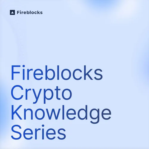 Crypto Curious: Fireblocks Crypto 101 Series