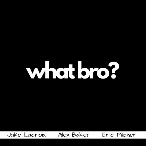 What Bro?