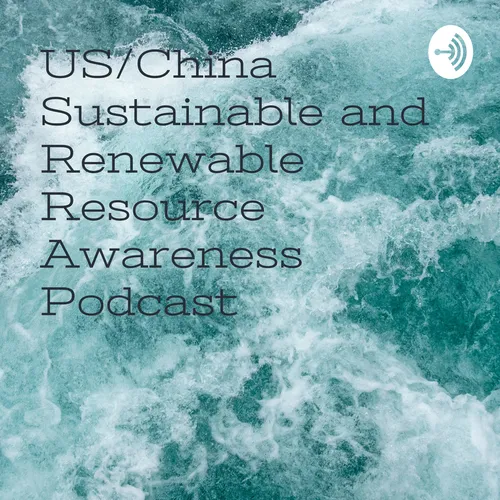 US/China Sustainable and Renewable Resource Awareness Podcast