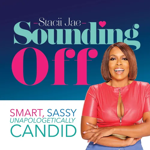 Stacii Jae Sounding Off Podcast- Smart, Funny & Unapologetic Girl Talk Around Dating, Love, Relationships & Keeping Your 