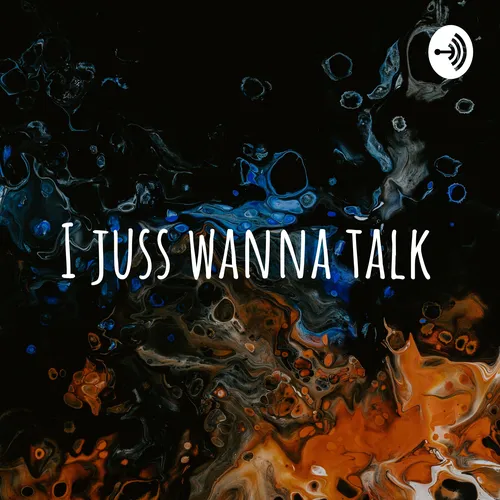 I juss wanna talk