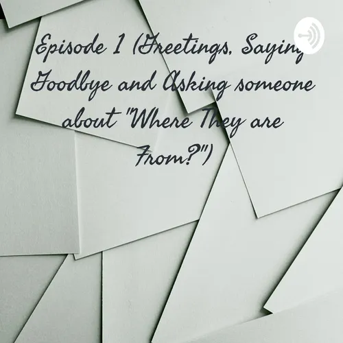 Episode 1 (Greetings, Saying Goodbye and Asking someone about 