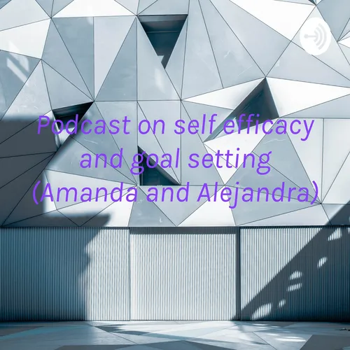 Podcast on self efficacy and goal setting (Amanda and Alejandra)