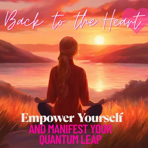 Back to the Heart- Empower Yourself and Manifest Your Quantum Leap