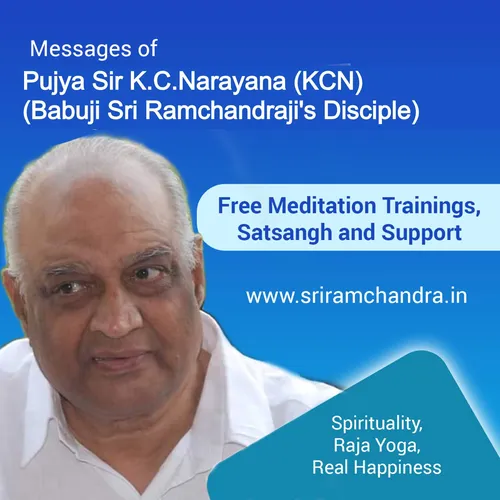 Pujya Sir K.C.Narayana ( KCN ) Messages    (Meditation, Raja Yoga, Training, Spirituality, PAM - Pranahuti Aided Meditation, Divinity, Divine Service & Research, Babuji Disciple)