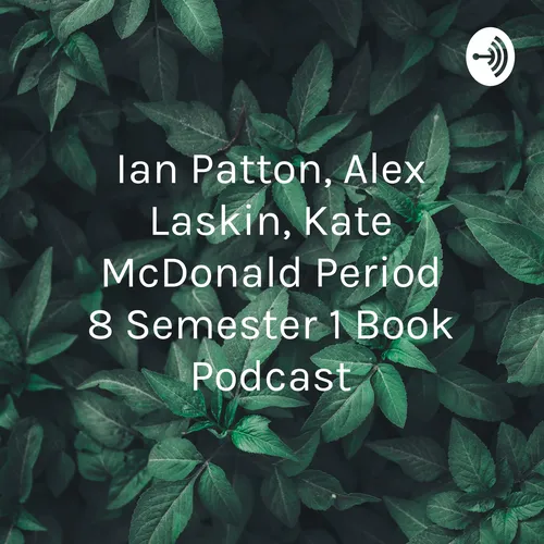 Ian Patton, Alex Laskin, Kate McDonald Period 8 Semester 1 Book Podcast