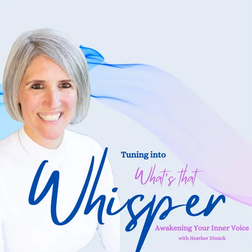 Tuning into “What’s that Whisper,” Awakening your inner Voice With Heather Dimick