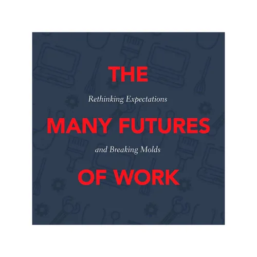 The Many Futures of Work: Rethinking Expectations - Breaking Molds