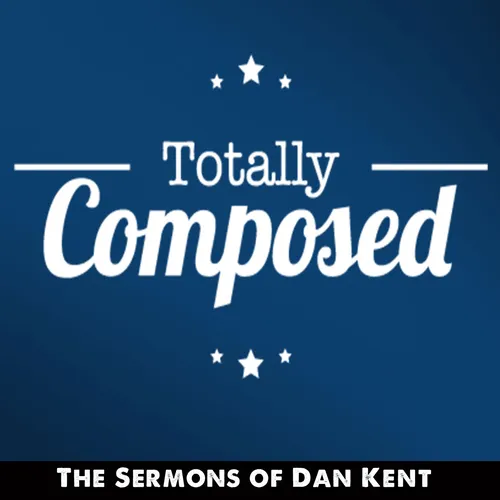 Totally Composed: The Sermons of Dan Kent