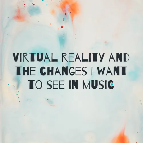 Virtual reality and the changes I want to see in music