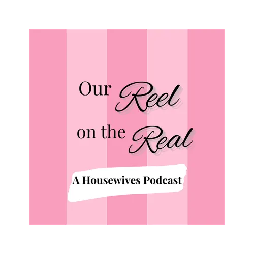 Our Reel On The Real: A Housewives Podcast