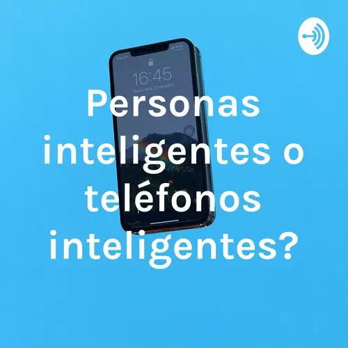 ¿Personas inteligentes o teléfonos inteligentes?