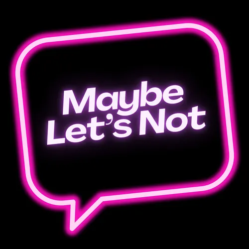 Maybe Let’s Not