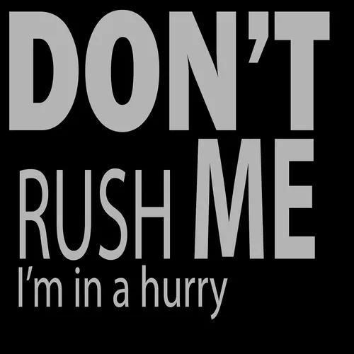 Don’t Rush Me, I’m In A Hurry