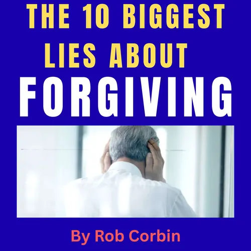 The 10 biggest lies when it comes to forgiving and why people keep buying into it
