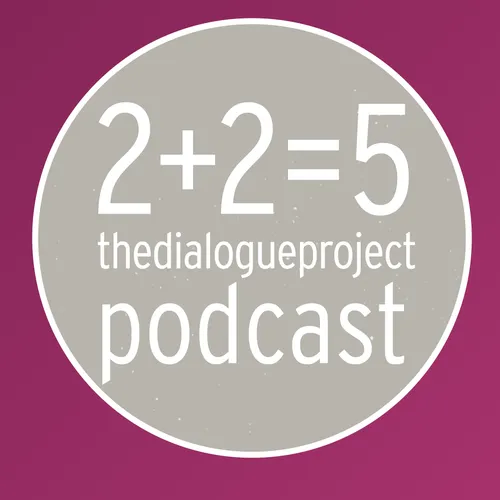 2+2=5 : The Dialogue Project Podcasts