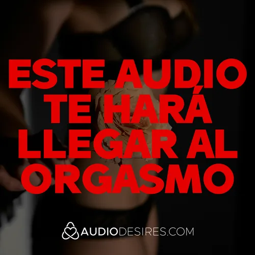 Este audio te hará llegar al orgasmo