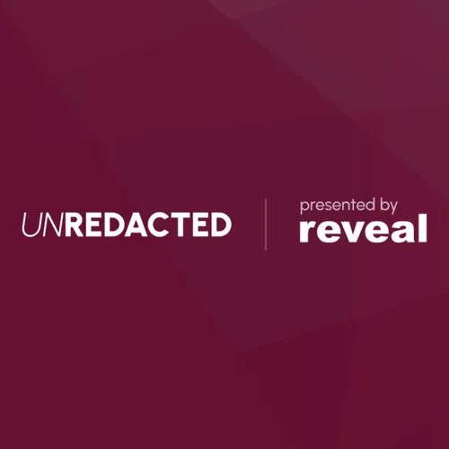 Unredacted: Presented by Reveal