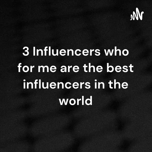 3 Influencers who for me are the best influencers in the world