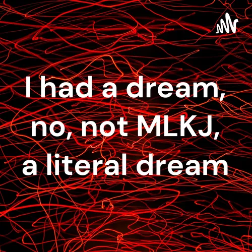 I had a dream, no, not MLKJ, a literal dream