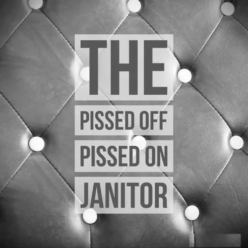 podcast – the pissed off/pissed on janitor