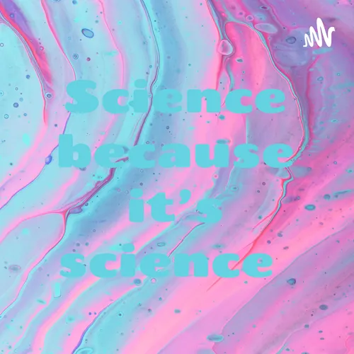 Science because it’s science